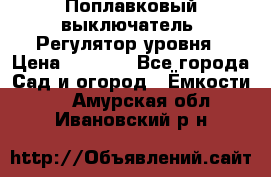 Поплавковый выключатель. Регулятор уровня › Цена ­ 1 300 - Все города Сад и огород » Ёмкости   . Амурская обл.,Ивановский р-н